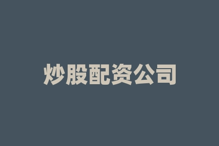 海内可靠的炒股配资公司排名，海天、东方财富等公司情况介绍