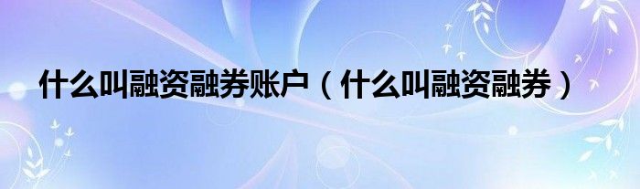 融资融券是什么？一文带你了解融资融券业务全解析